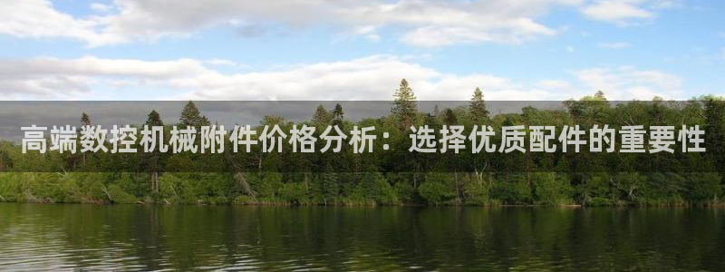 天辰娱乐彩票:高端数控机械附件价格分析:选择优质配件的重要性