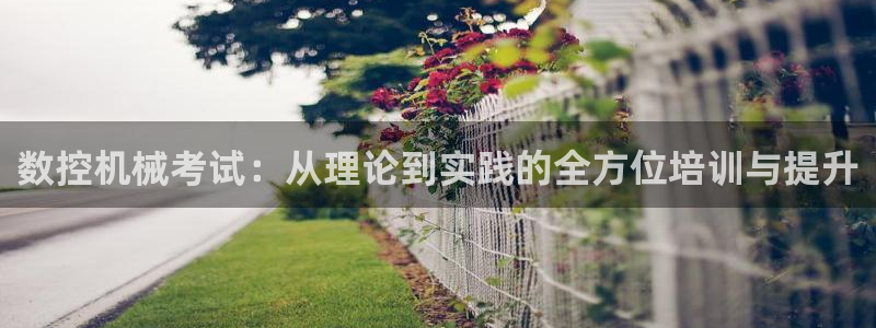 天辰娱乐 39974:数控机械考试:从理论到实践的全方位培训与提升