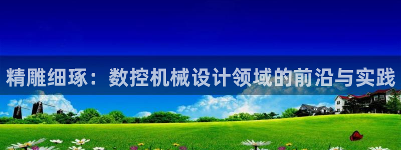 nba天辰娱乐:精雕细琢:数控机械设计领域的前沿与实践