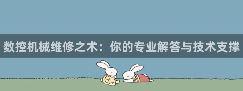 天辰娱乐元宝:数控机械维修之术:你的专业解答与技术支撑