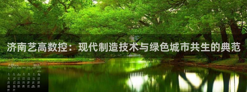 天辰娱乐小姐:济南艺高数控:现代制造技术与绿色城市共生的典范